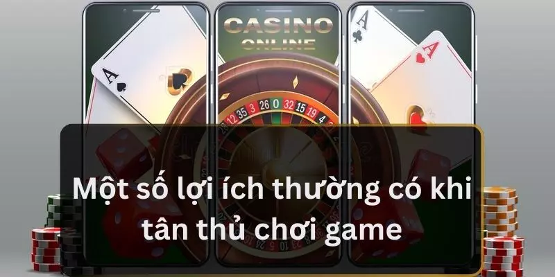 Một số lợi ích thường có khi tân thủ chơi game