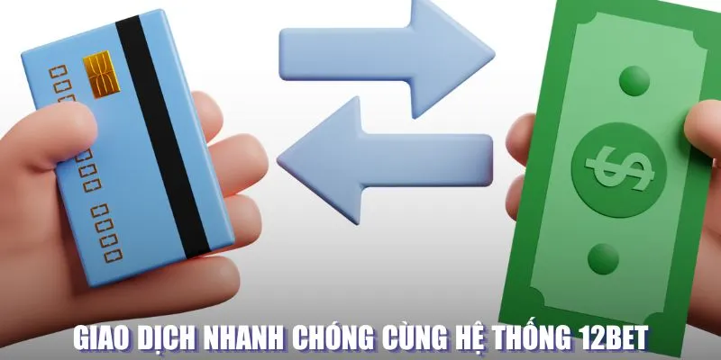 Giao dịch nhanh chóng cùng hệ thống 12BET